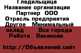 Гладильщица › Название организации ­ Партнер, ООО › Отрасль предприятия ­ Другое › Минимальный оклад ­ 1 - Все города Работа » Вакансии   